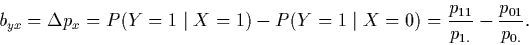 \begin{displaymath}b_{yx}=\Delta p_{x}=P(Y=1 \mid X=1)-P(Y=1 \mid
X=0)=\frac{p_{11}}{p_{1.}}-\frac{p_{01}}{p_{0.}}.\end{displaymath}