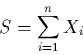\begin{displaymath}S=\sum_{i=1}^nX_i \end{displaymath}
