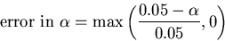\begin{displaymath}\mbox{error in } \alpha = \max\left(\frac{0.05 - \alpha}{0.05},0\right) \end{displaymath}