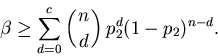 \begin{displaymath}
\beta \geq \sum_{d=0}^c \left(n \atop d\right) p_2^d (1-p_2)^{n-d}.
\end{displaymath}