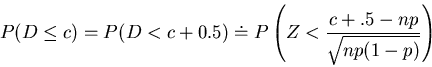 \begin{displaymath}P(D \leq c) = P(D < c+ 0.5)\doteq P\left(Z < \frac{c + .5 -
np}{\sqrt{np(1-p)}}\right)
\end{displaymath}