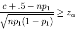 \begin{displaymath}\frac{c + .5 - np_1}{\sqrt{np_1(1-p_1)}} \geq z_\alpha
\end{displaymath}