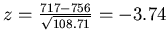 $z= \frac{717-756}{\sqrt{ 108.71}}
= -3.74$