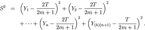\begin{eqnarray*}S^2 & = & \left(Y_1 - \frac{2T}{2m+1}\right)^2 + \left(Y_2 - \f...
...T}{2m+1}\right)^2 + \left(Y_{(h)(n+1)} -
\frac{T}{2m+1}\right)^2.
\end{eqnarray*}