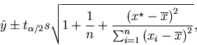 \begin{displaymath}
\hat{y} \pm t_{\alpha/2} s \sqrt{ 1 + \frac{1}{n} + \frac{
\...
...t)^2 } {\sum_{i=1}^{n} \left(x_i -
\overline{x} \right)^2 } },
\end{displaymath}