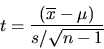 \begin{displaymath}t = \frac{(\overline{x} - \mu)}{s / \sqrt{n-1}} \end{displaymath}