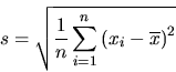 \begin{displaymath}s = \sqrt{\frac{1}{n} \sum_{i=1}^{n} \left(x_{i} - \overline{x} \right)^{2}} \end{displaymath}