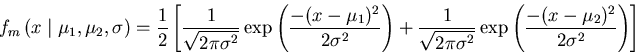 \begin{displaymath}f_{m} \left( x \mid \mu_{1},\mu_{2},\sigma  \right) = \frac{1}{2} \left[ \frac{1}{\sqrt{2 \pi \sigma^{2}}} \exp \left( \frac{-(x - \mu_{1})^{2}}{2 \sigma^{2}} \right) +
\frac{1}{\sqrt{2 \pi \sigma^{2}}} \exp \left( \frac{-(x - \mu_{2})^{2}}{2 \sigma^{2}} \right)
\right] \end{displaymath}