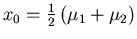 $x_{0} = \frac{1}{2} \left( \mu_{1} + \mu_{2} \right)$