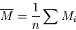 \begin{displaymath}\overline{M} = \frac{1}{n} \sum M_{i} \end{displaymath}
