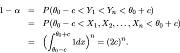 \begin{eqnarray*}1-\alpha &=& P(\theta_0 - c < Y_1 < Y_n < \theta_0 + c)\\
&=& ...
...)\\
&=& \Bigl(\int_{\theta_0-c}^{\theta_0+c}1dx\Bigr)^n=(2c)^n.
\end{eqnarray*}