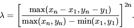 \begin{displaymath}\lambda = \Biggl[{{\rm max}(x_n-x_1,y_n-y_1) \over {\rm max}(x_n,y_n) - {\rm min}(x_1,y_1) }\Biggr]^{2n}.\end{displaymath}