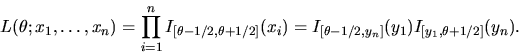 \begin{displaymath}L(\theta;x_1, \ldots,x_n) = \prod_{i=1}^n I_{[\theta - 1/2,\t...
...]}(x_i) = I_{[\theta - 1/2,y_n]}(y_1)I_{[y_1,\theta+1/2]}(y_n).\end{displaymath}