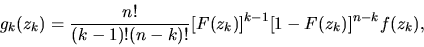 \begin{displaymath}g_k(z_k)={n! \over (k-1)!(n-k)!}[F(z_k)]^{k-1}[1-F(z_k)]^{n-k}f(z_k),\end{displaymath}