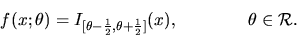 \begin{displaymath}f(x;\theta) =
I_{[\theta-{1 \over 2},\theta+{1 \over 2}]}(x), \qquad
\qquad \theta \in {\cal R}.\end{displaymath}