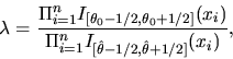 \begin{displaymath}\lambda = {\Pi_{i=1}^nI_{[\theta_0-1/2,\theta_0+1/2]}(x_i) \over \Pi_{i=1}^n I_{[{\hat \theta}-1/2,{\hat \theta}+1/2]}(x_i)},\end{displaymath}