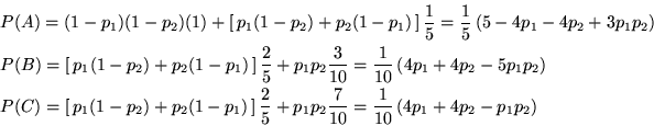 \begin{eqnarray*}&&P(A) = (1-p_1)(1-p_2)(1) + \left[ \, p_1(1-p_2) + p_2 (1-p_1)...
...}{10} = \frac{1}{10} \left(4p_1 + 4p_2 - p_1 p_2\right)
\end{eqnarray*}