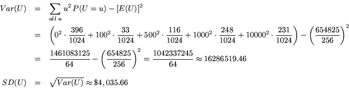 \begin{eqnarray*}Var(U) &=& \sum_{all \; u} u^2 \, P(U=u) - [E(U)]^2 \\
&=& \le...
...ox 16286519.46 \\ \\
SD(U) &=& \sqrt{Var(U)} \approx \$4,035.66
\end{eqnarray*}