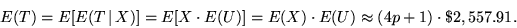 \begin{displaymath}E(T) = E[E(T \, \vert \, X)] = E[X \cdot E(U)] = E(X) \cdot E(U) \approx
(4p+1) \cdot \$2,557.91.\end{displaymath}